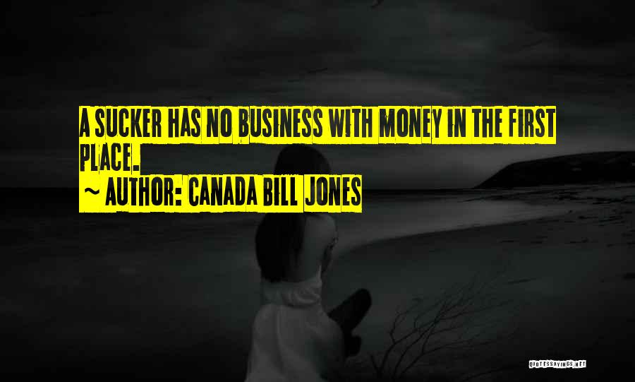 Canada Bill Jones Quotes: A Sucker Has No Business With Money In The First Place.