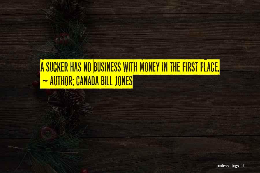 Canada Bill Jones Quotes: A Sucker Has No Business With Money In The First Place.