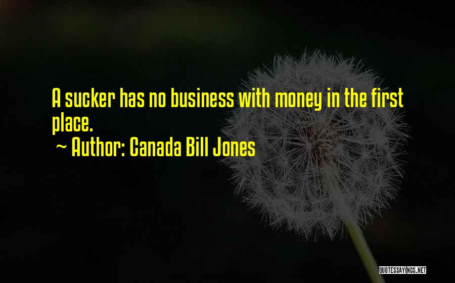 Canada Bill Jones Quotes: A Sucker Has No Business With Money In The First Place.