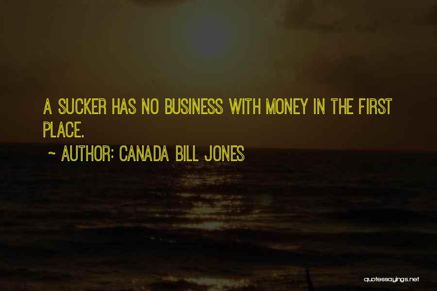 Canada Bill Jones Quotes: A Sucker Has No Business With Money In The First Place.