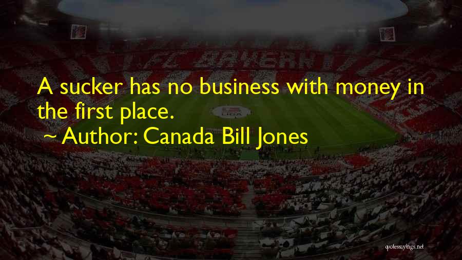 Canada Bill Jones Quotes: A Sucker Has No Business With Money In The First Place.