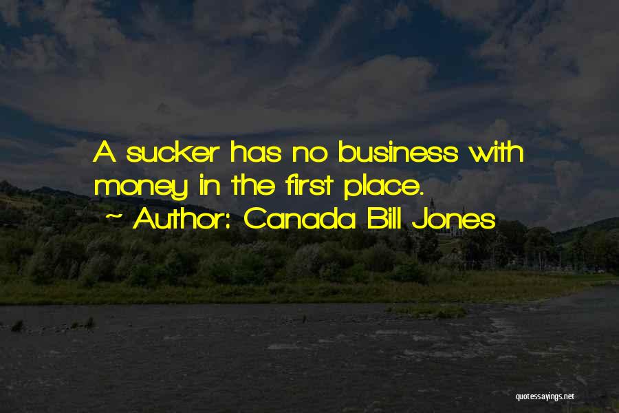 Canada Bill Jones Quotes: A Sucker Has No Business With Money In The First Place.