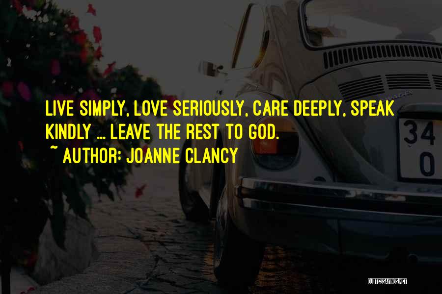 Joanne Clancy Quotes: Live Simply, Love Seriously, Care Deeply, Speak Kindly ... Leave The Rest To God.