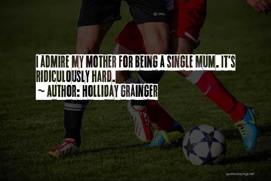 Holliday Grainger Quotes: I Admire My Mother For Being A Single Mum. It's Ridiculously Hard.