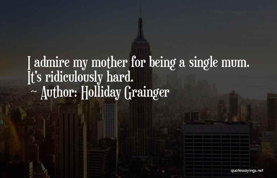 Holliday Grainger Quotes: I Admire My Mother For Being A Single Mum. It's Ridiculously Hard.