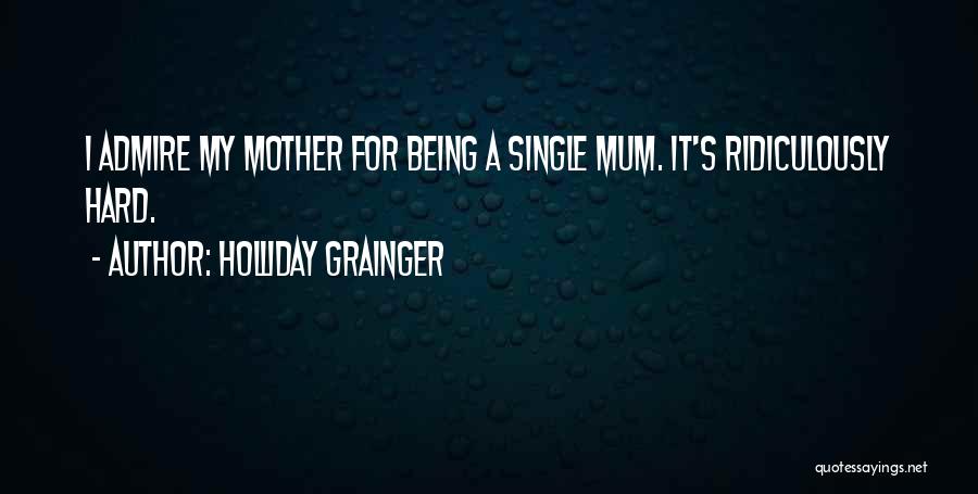 Holliday Grainger Quotes: I Admire My Mother For Being A Single Mum. It's Ridiculously Hard.