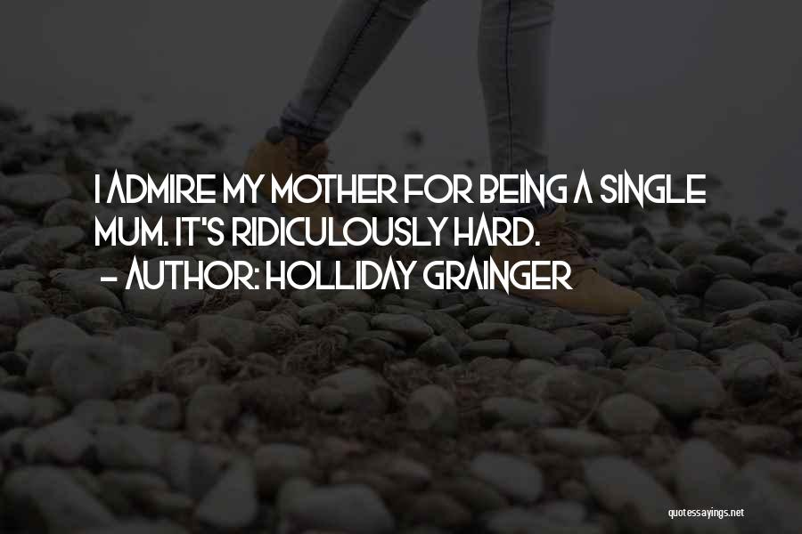 Holliday Grainger Quotes: I Admire My Mother For Being A Single Mum. It's Ridiculously Hard.