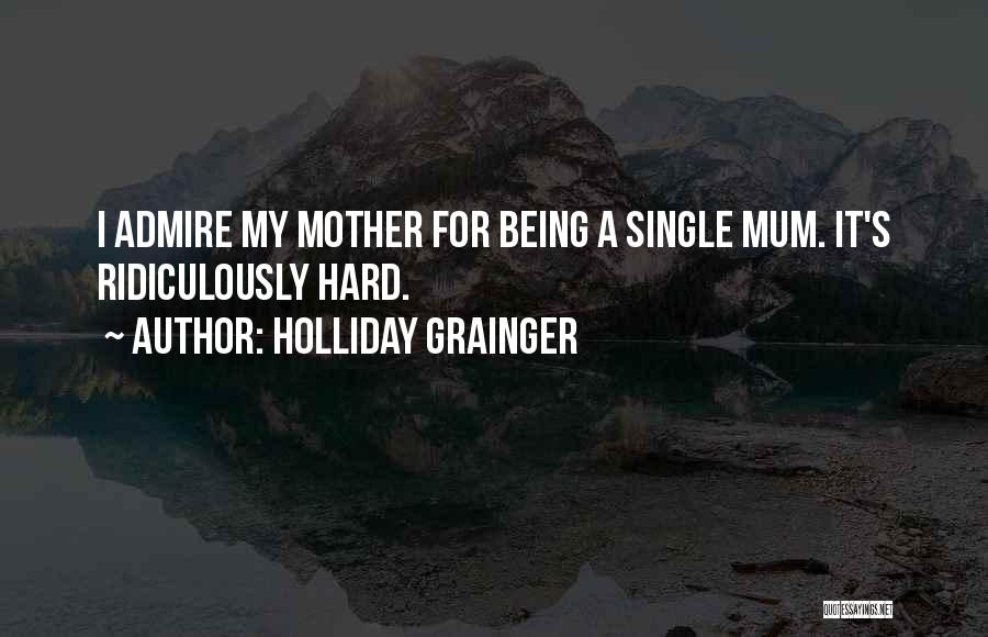 Holliday Grainger Quotes: I Admire My Mother For Being A Single Mum. It's Ridiculously Hard.