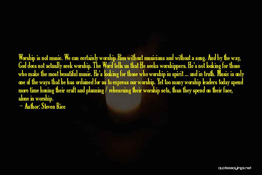 Steven Rice Quotes: Worship Is Not Music. We Can Certainly Worship Him Without Musicians And Without A Song. And By The Way, God