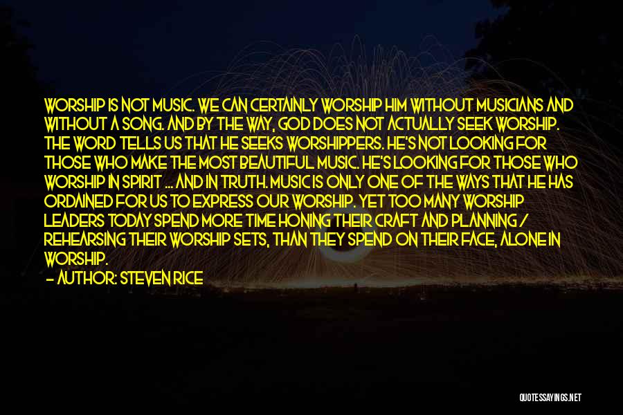 Steven Rice Quotes: Worship Is Not Music. We Can Certainly Worship Him Without Musicians And Without A Song. And By The Way, God