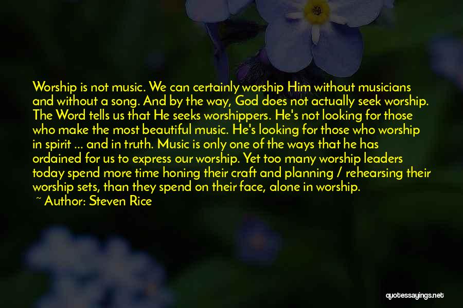 Steven Rice Quotes: Worship Is Not Music. We Can Certainly Worship Him Without Musicians And Without A Song. And By The Way, God