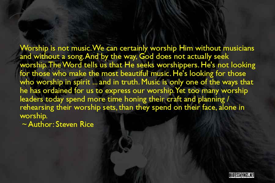 Steven Rice Quotes: Worship Is Not Music. We Can Certainly Worship Him Without Musicians And Without A Song. And By The Way, God