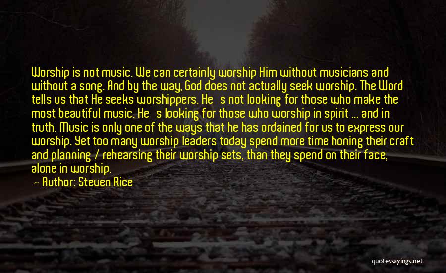 Steven Rice Quotes: Worship Is Not Music. We Can Certainly Worship Him Without Musicians And Without A Song. And By The Way, God