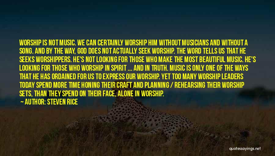 Steven Rice Quotes: Worship Is Not Music. We Can Certainly Worship Him Without Musicians And Without A Song. And By The Way, God