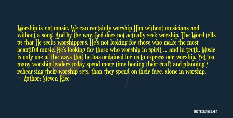 Steven Rice Quotes: Worship Is Not Music. We Can Certainly Worship Him Without Musicians And Without A Song. And By The Way, God