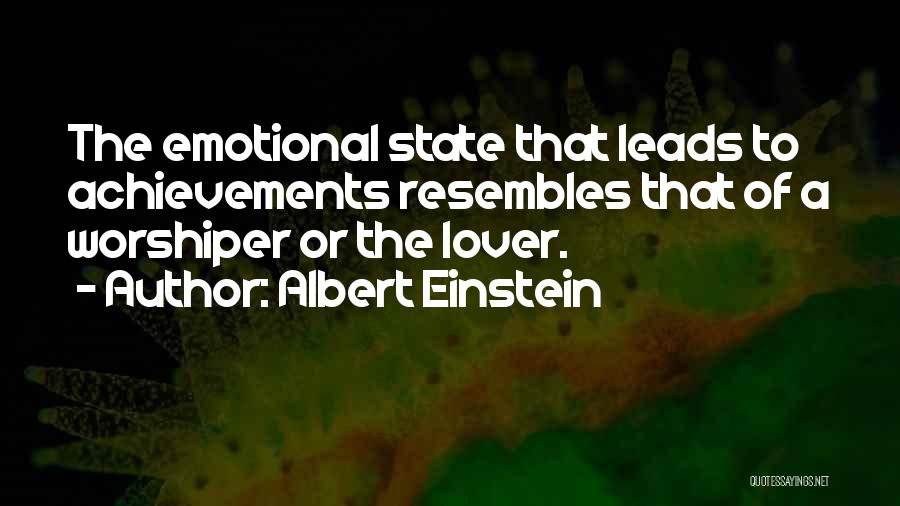 Albert Einstein Quotes: The Emotional State That Leads To Achievements Resembles That Of A Worshiper Or The Lover.