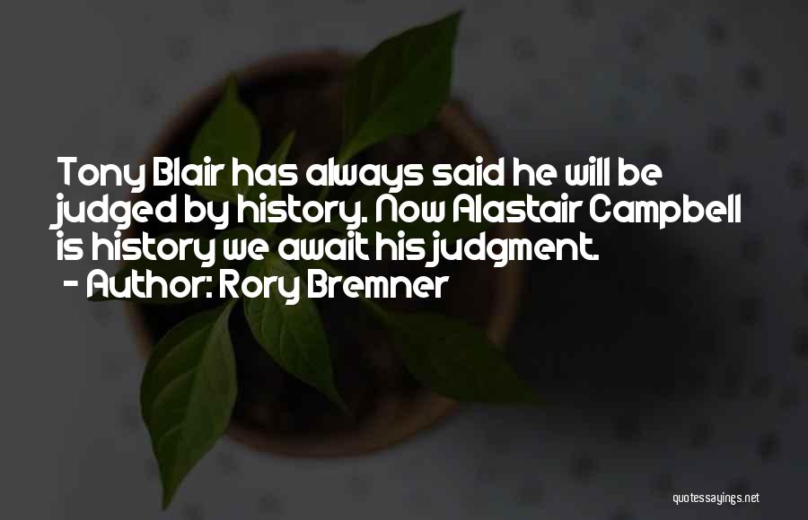 Rory Bremner Quotes: Tony Blair Has Always Said He Will Be Judged By History. Now Alastair Campbell Is History We Await His Judgment.