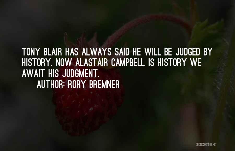 Rory Bremner Quotes: Tony Blair Has Always Said He Will Be Judged By History. Now Alastair Campbell Is History We Await His Judgment.