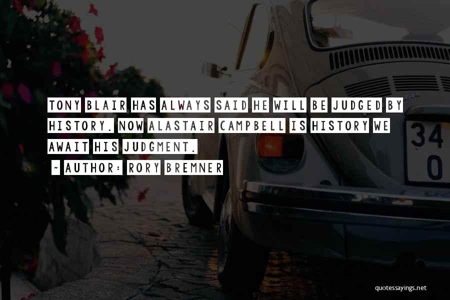 Rory Bremner Quotes: Tony Blair Has Always Said He Will Be Judged By History. Now Alastair Campbell Is History We Await His Judgment.
