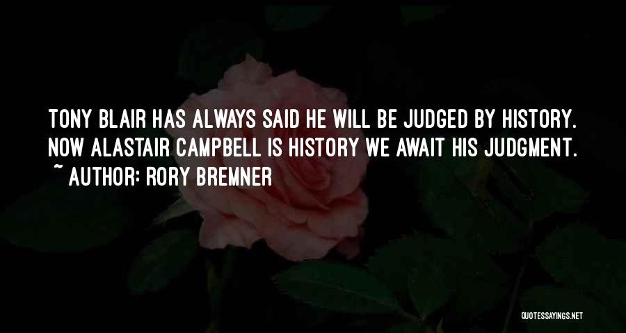 Rory Bremner Quotes: Tony Blair Has Always Said He Will Be Judged By History. Now Alastair Campbell Is History We Await His Judgment.