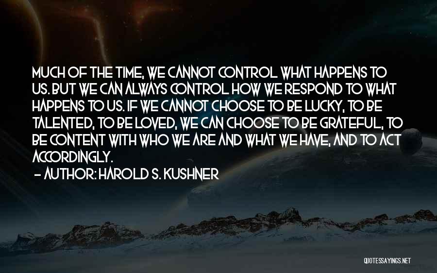 Harold S. Kushner Quotes: Much Of The Time, We Cannot Control What Happens To Us. But We Can Always Control How We Respond To