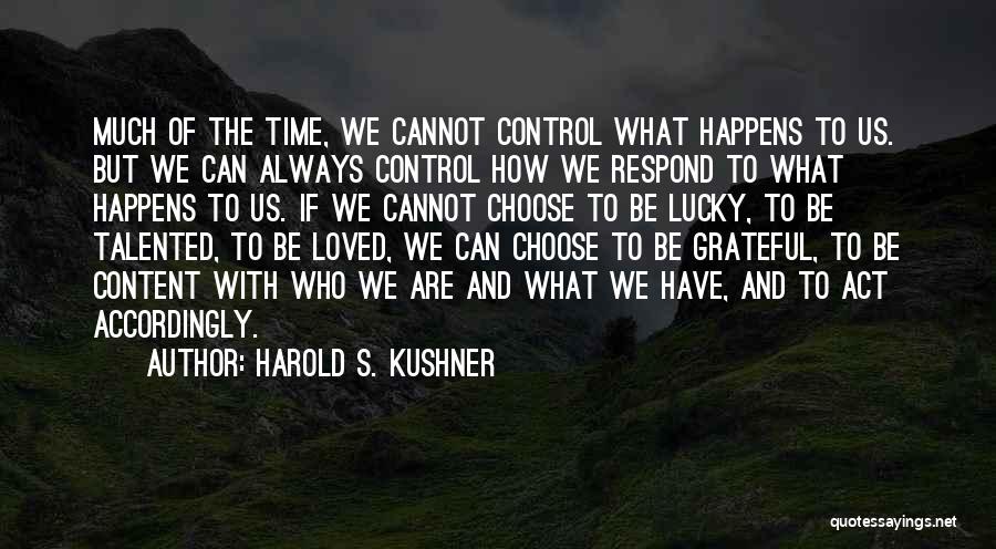 Harold S. Kushner Quotes: Much Of The Time, We Cannot Control What Happens To Us. But We Can Always Control How We Respond To