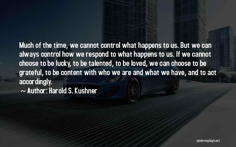 Harold S. Kushner Quotes: Much Of The Time, We Cannot Control What Happens To Us. But We Can Always Control How We Respond To