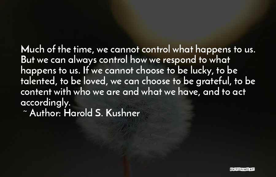 Harold S. Kushner Quotes: Much Of The Time, We Cannot Control What Happens To Us. But We Can Always Control How We Respond To