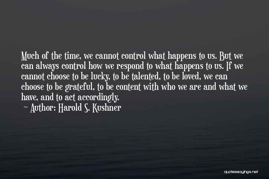 Harold S. Kushner Quotes: Much Of The Time, We Cannot Control What Happens To Us. But We Can Always Control How We Respond To