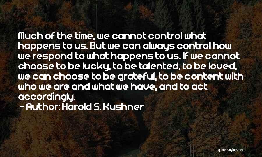 Harold S. Kushner Quotes: Much Of The Time, We Cannot Control What Happens To Us. But We Can Always Control How We Respond To