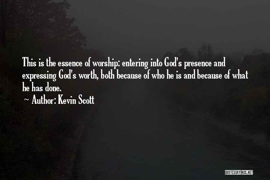 Kevin Scott Quotes: This Is The Essence Of Worship: Entering Into God's Presence And Expressing God's Worth, Both Because Of Who He Is