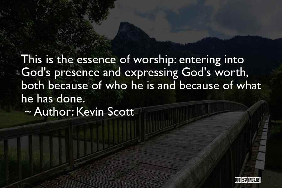 Kevin Scott Quotes: This Is The Essence Of Worship: Entering Into God's Presence And Expressing God's Worth, Both Because Of Who He Is