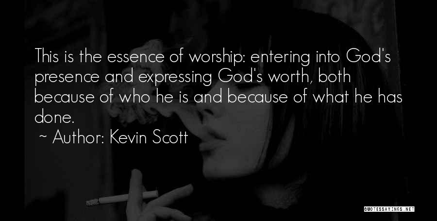 Kevin Scott Quotes: This Is The Essence Of Worship: Entering Into God's Presence And Expressing God's Worth, Both Because Of Who He Is