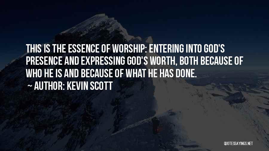Kevin Scott Quotes: This Is The Essence Of Worship: Entering Into God's Presence And Expressing God's Worth, Both Because Of Who He Is