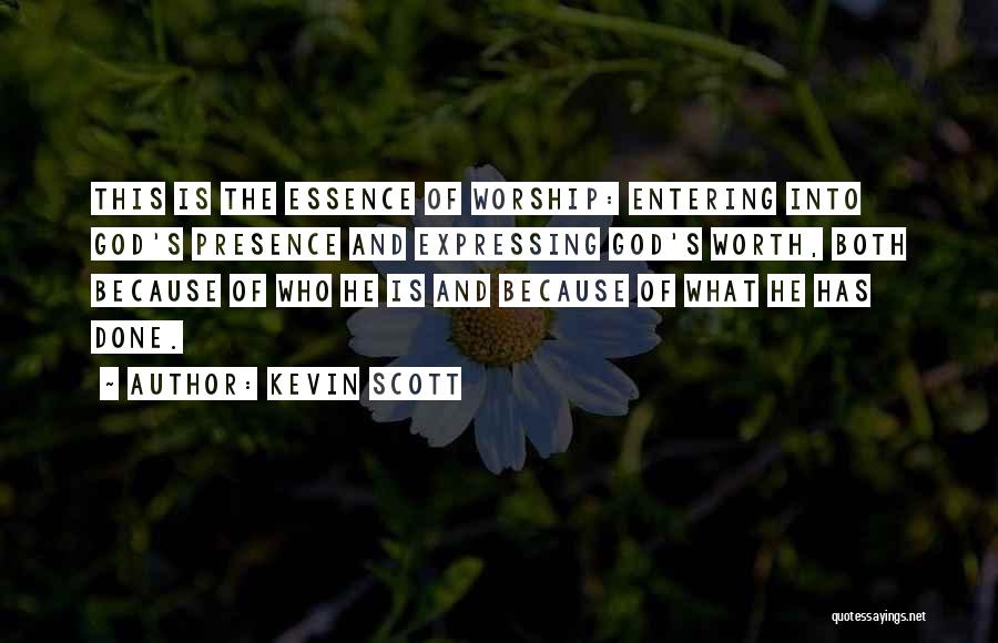 Kevin Scott Quotes: This Is The Essence Of Worship: Entering Into God's Presence And Expressing God's Worth, Both Because Of Who He Is