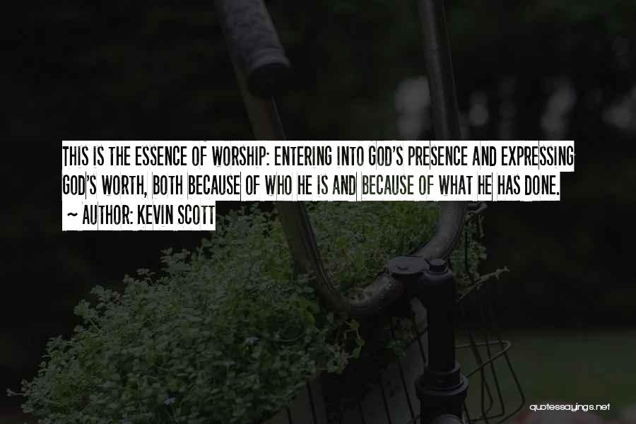 Kevin Scott Quotes: This Is The Essence Of Worship: Entering Into God's Presence And Expressing God's Worth, Both Because Of Who He Is