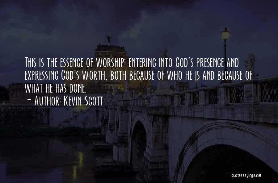 Kevin Scott Quotes: This Is The Essence Of Worship: Entering Into God's Presence And Expressing God's Worth, Both Because Of Who He Is