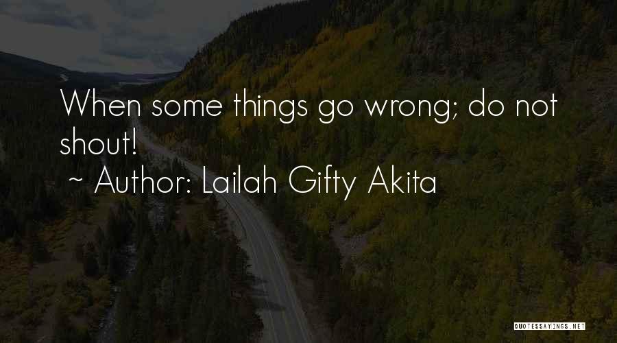 Lailah Gifty Akita Quotes: When Some Things Go Wrong; Do Not Shout!