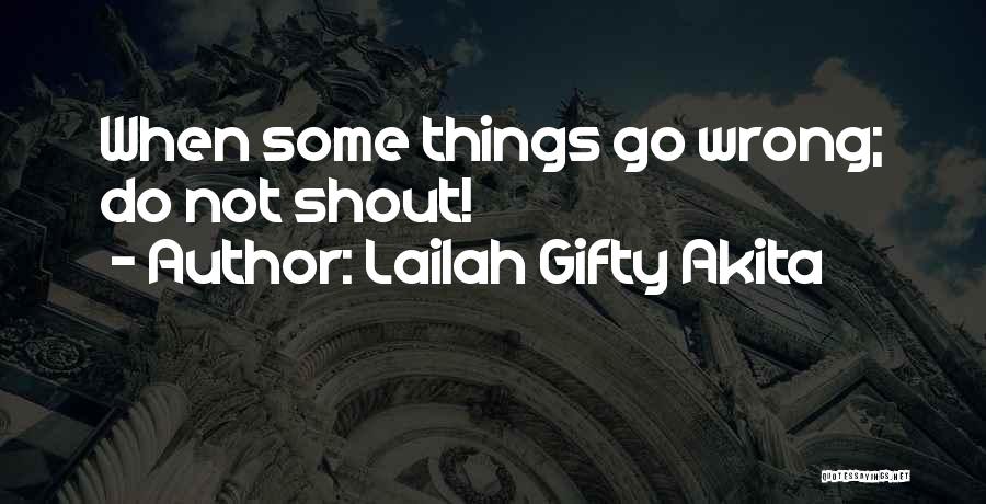 Lailah Gifty Akita Quotes: When Some Things Go Wrong; Do Not Shout!