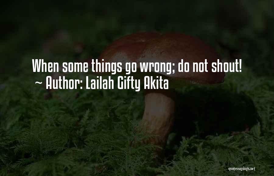 Lailah Gifty Akita Quotes: When Some Things Go Wrong; Do Not Shout!