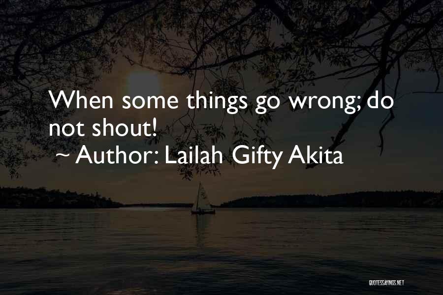 Lailah Gifty Akita Quotes: When Some Things Go Wrong; Do Not Shout!