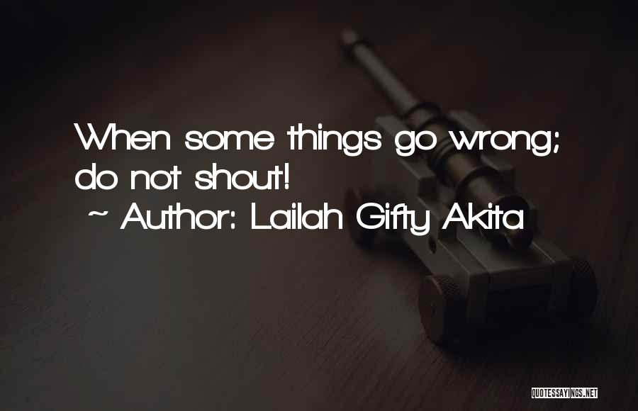 Lailah Gifty Akita Quotes: When Some Things Go Wrong; Do Not Shout!