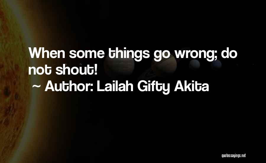 Lailah Gifty Akita Quotes: When Some Things Go Wrong; Do Not Shout!