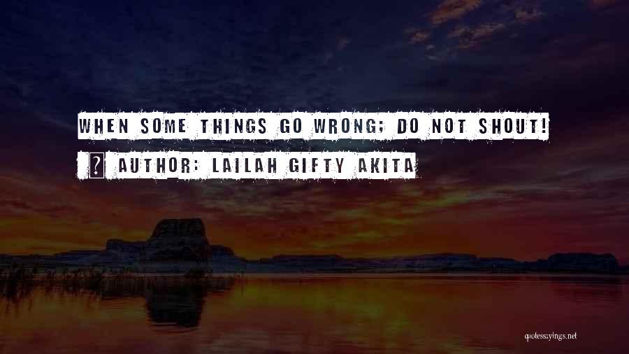 Lailah Gifty Akita Quotes: When Some Things Go Wrong; Do Not Shout!