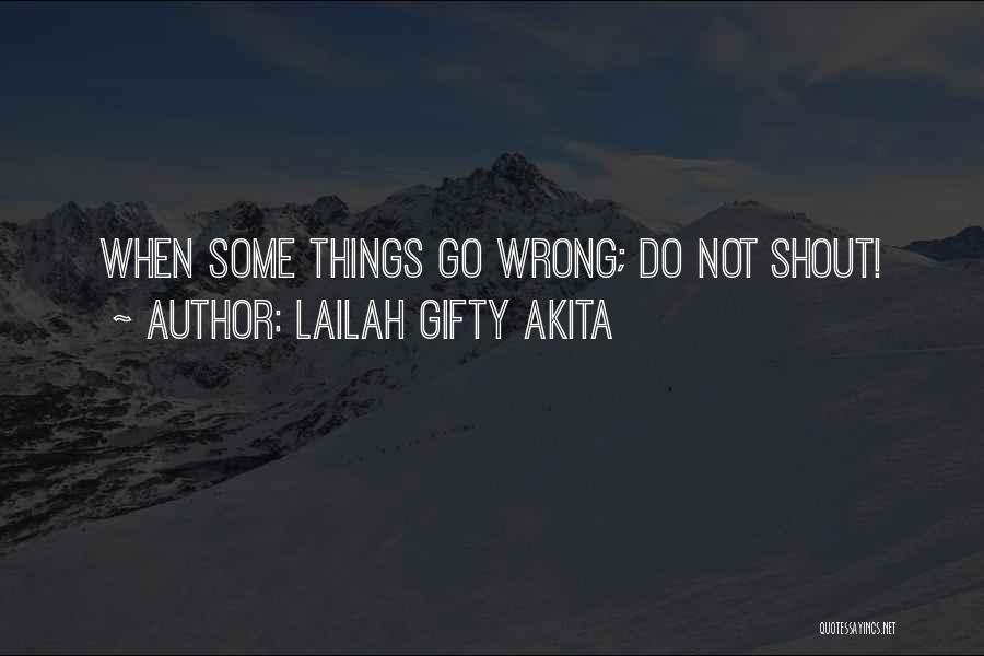 Lailah Gifty Akita Quotes: When Some Things Go Wrong; Do Not Shout!