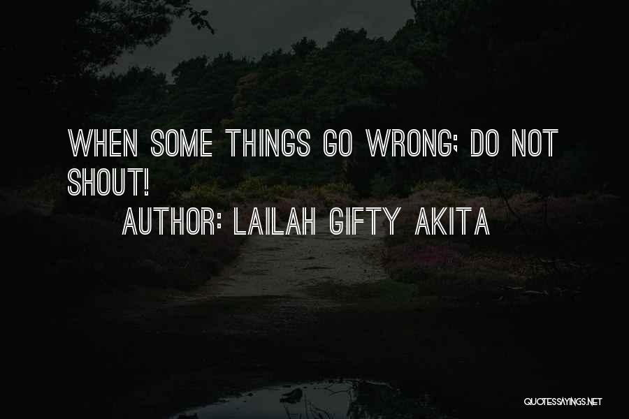 Lailah Gifty Akita Quotes: When Some Things Go Wrong; Do Not Shout!