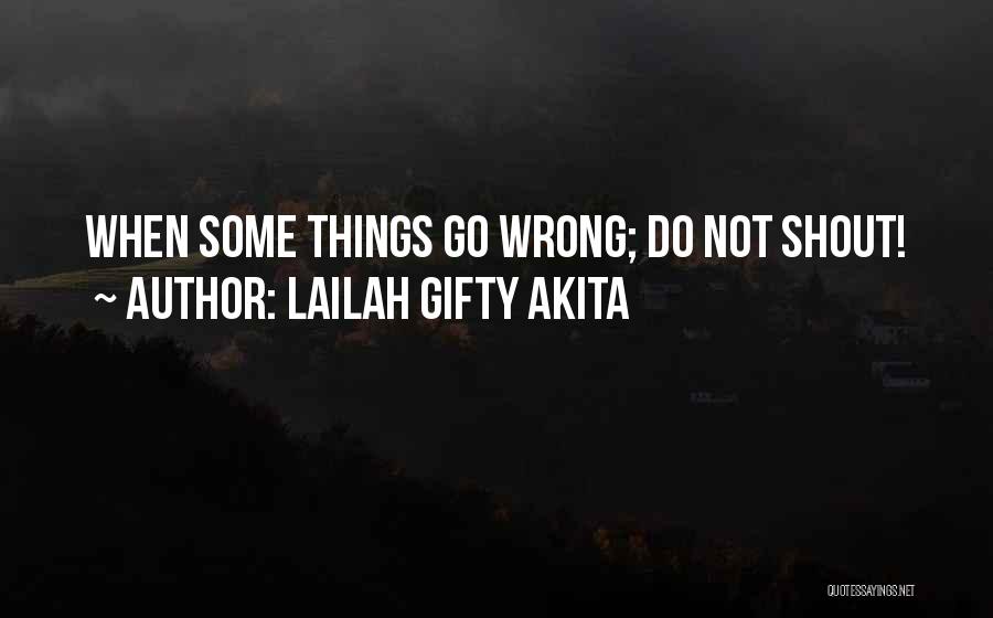 Lailah Gifty Akita Quotes: When Some Things Go Wrong; Do Not Shout!