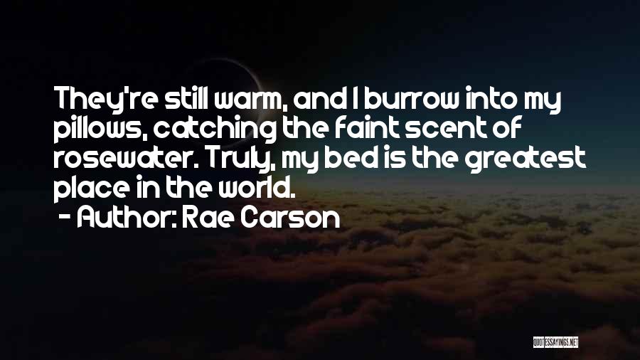 Rae Carson Quotes: They're Still Warm, And I Burrow Into My Pillows, Catching The Faint Scent Of Rosewater. Truly, My Bed Is The