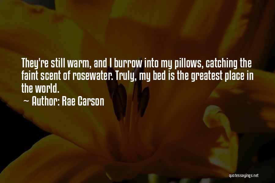 Rae Carson Quotes: They're Still Warm, And I Burrow Into My Pillows, Catching The Faint Scent Of Rosewater. Truly, My Bed Is The