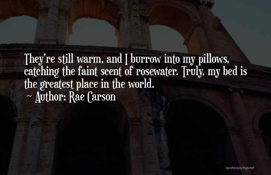 Rae Carson Quotes: They're Still Warm, And I Burrow Into My Pillows, Catching The Faint Scent Of Rosewater. Truly, My Bed Is The